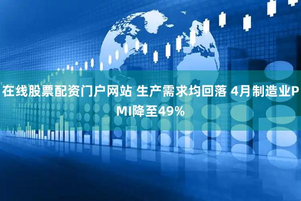 在线股票配资门户网站 生产需求均回落 4月制造业PMI降至49%