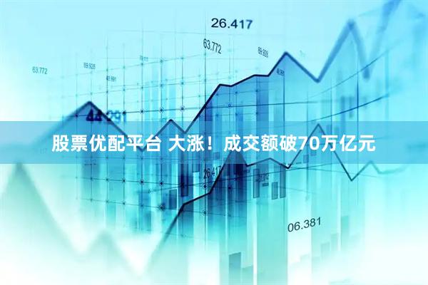 股票优配平台 大涨！成交额破70万亿元