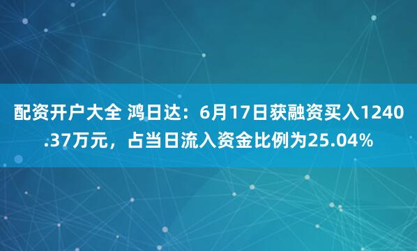 配资开户大全 鸿日达：6月17日获融资买入1240.37万元，占当日流入资金比例为25.04%