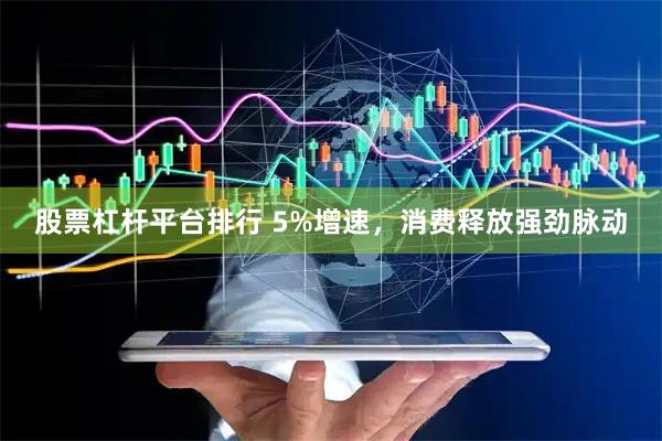 股票杠杆平台排行 5%增速，消费释放强劲脉动