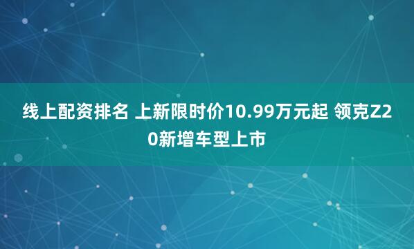 线上配资排名 上新限时价10.99万元起 领克Z20新增车型上市
