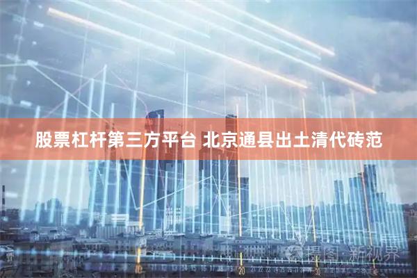 股票杠杆第三方平台 北京通县出土清代砖范