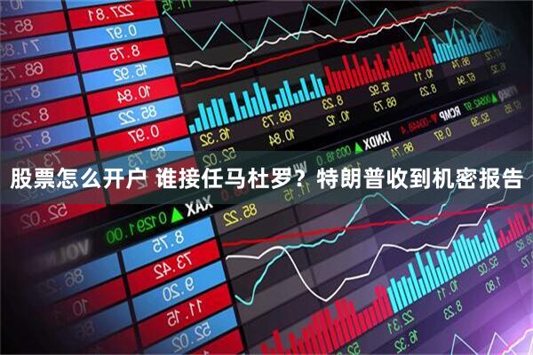 股票怎么开户 谁接任马杜罗?特朗普收到机密报告