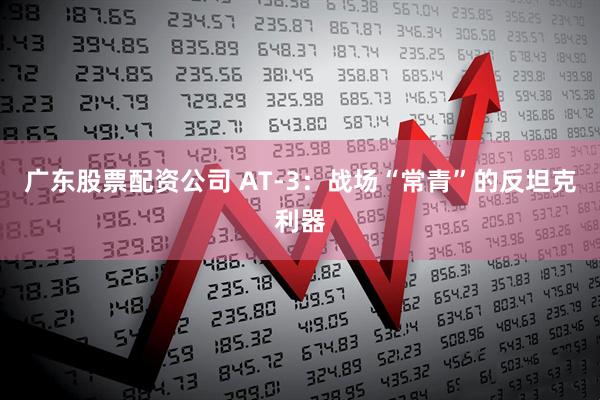 广东股票配资公司 AT-3:战场“常青”的反坦克利器